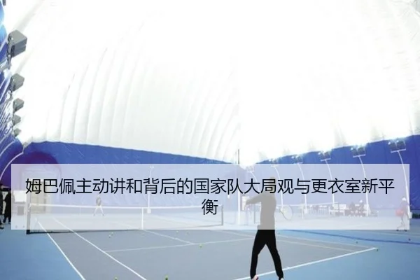 姆巴佩主动讲和背后的国家队大局观与更衣室新平衡