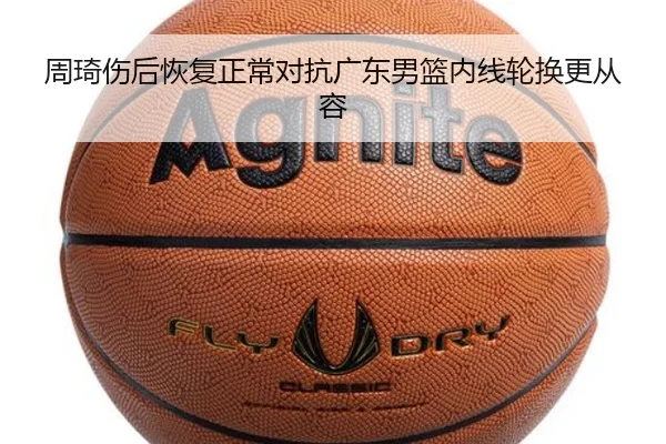 周琦伤后恢复正常对抗广东男篮内线轮换更从容